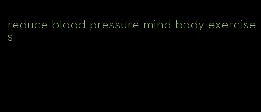 reduce blood pressure mind body exercises