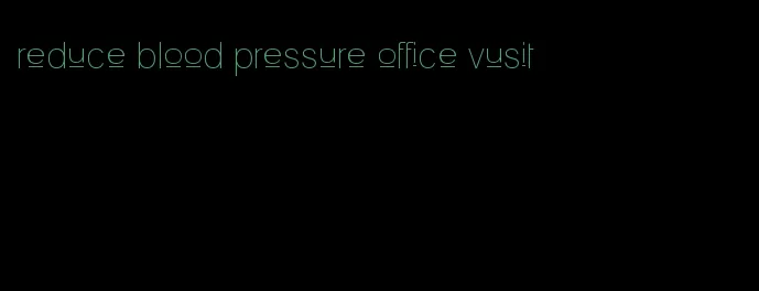 reduce blood pressure office vusit