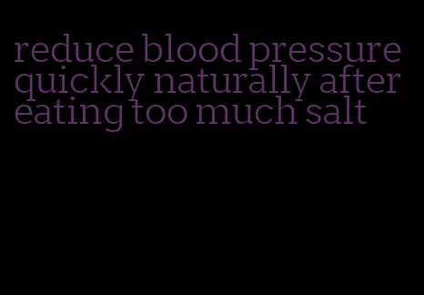 reduce blood pressure quickly naturally after eating too much salt