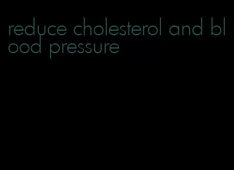 reduce cholesterol and blood pressure