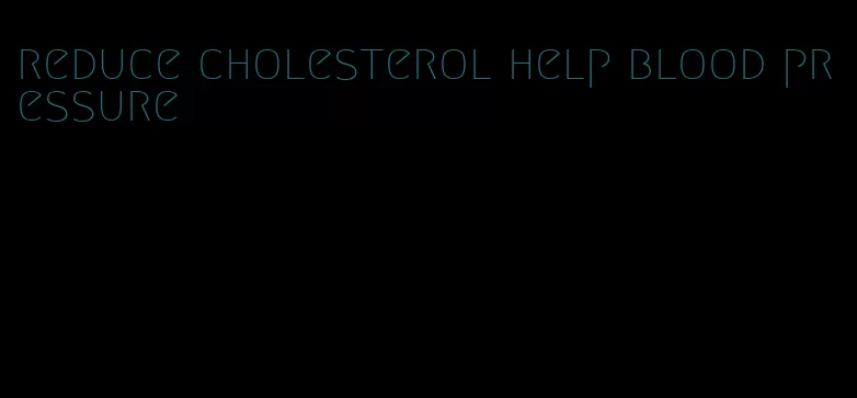 reduce cholesterol help blood pressure