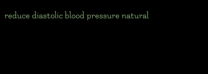 reduce diastolic blood pressure natural