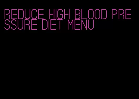 reduce high blood pressure diet menu