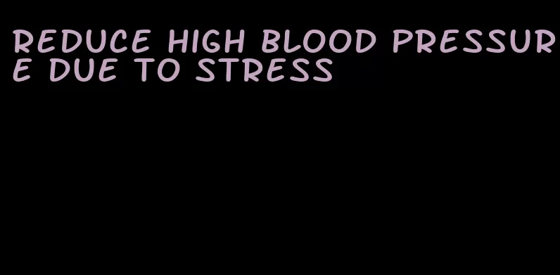 reduce high blood pressure due to stress