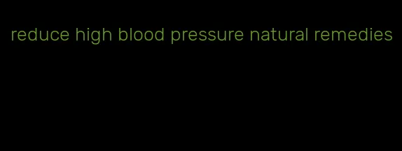 reduce high blood pressure natural remedies