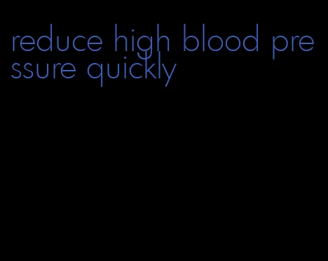 reduce high blood pressure quickly