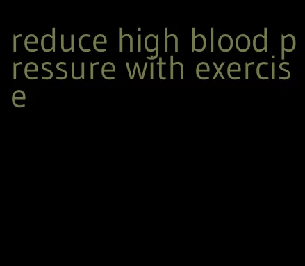 reduce high blood pressure with exercise