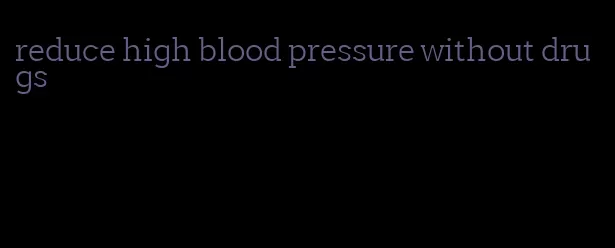 reduce high blood pressure without drugs