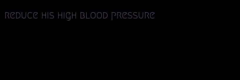 reduce his high blood pressure