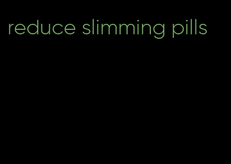 reduce slimming pills