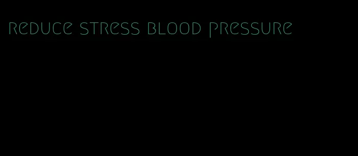 reduce stress blood pressure