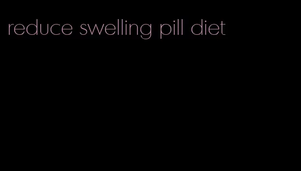 reduce swelling pill diet