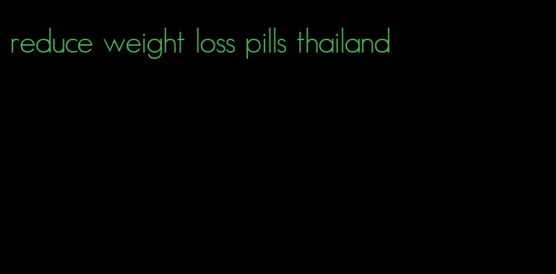 reduce weight loss pills thailand