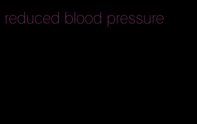 reduced blood pressure