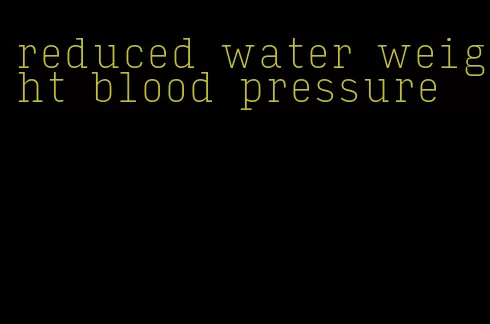 reduced water weight blood pressure