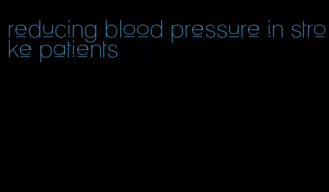 reducing blood pressure in stroke patients