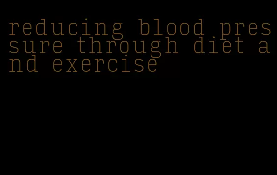 reducing blood pressure through diet and exercise