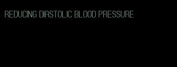 reducing diastolic blood pressure