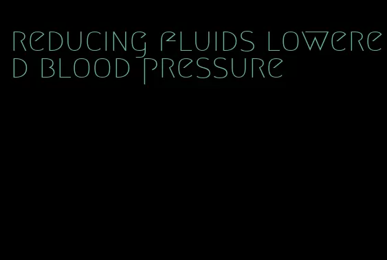 reducing fluids lowered blood pressure