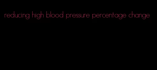 reducing high blood pressure percentage change