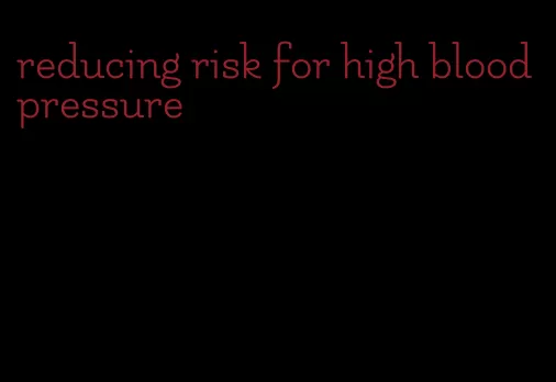 reducing risk for high blood pressure