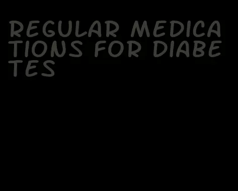 regular medications for diabetes