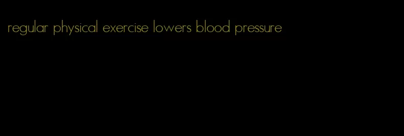 regular physical exercise lowers blood pressure