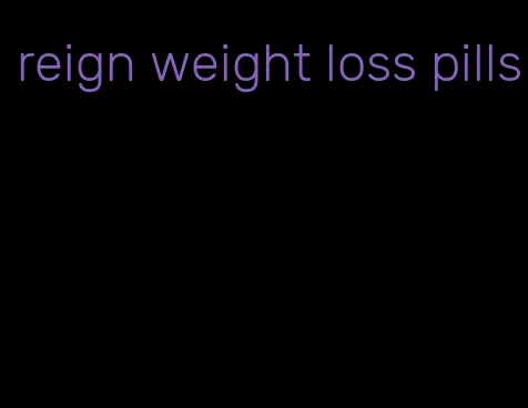 reign weight loss pills