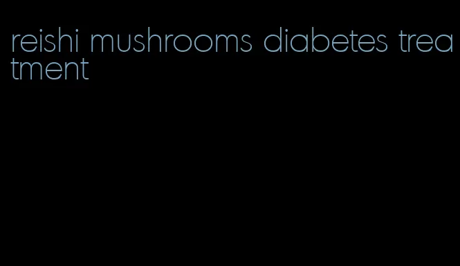 reishi mushrooms diabetes treatment