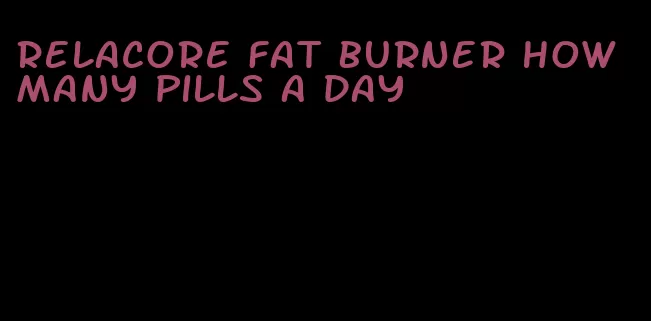 relacore fat burner how many pills a day