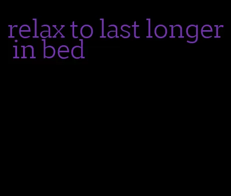 relax to last longer in bed