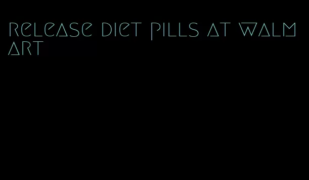 release diet pills at walmart