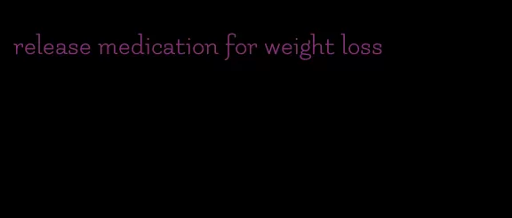 release medication for weight loss