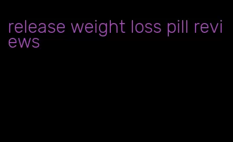 release weight loss pill reviews