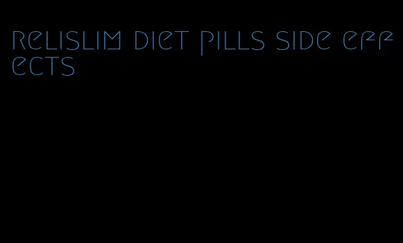 relislim diet pills side effects