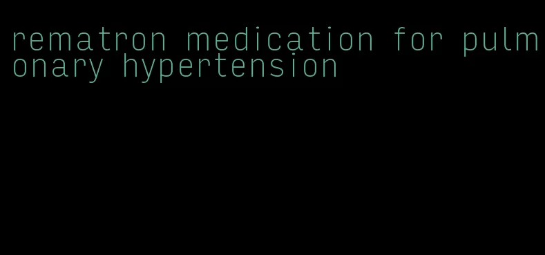 rematron medication for pulmonary hypertension