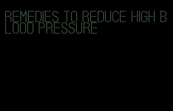 remedies to reduce high blood pressure