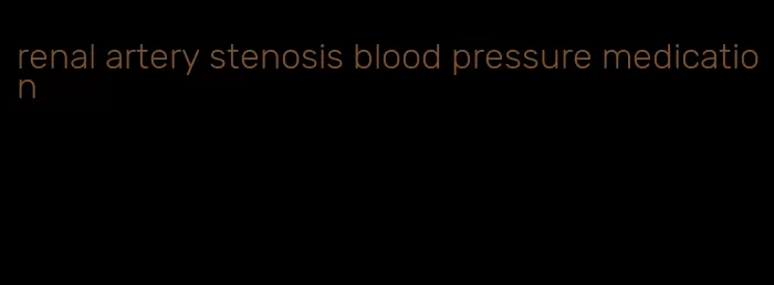 renal artery stenosis blood pressure medication