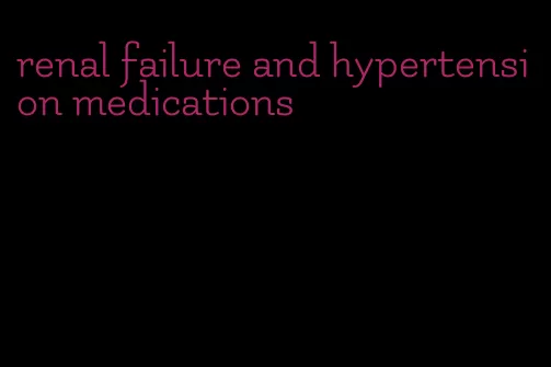 renal failure and hypertension medications