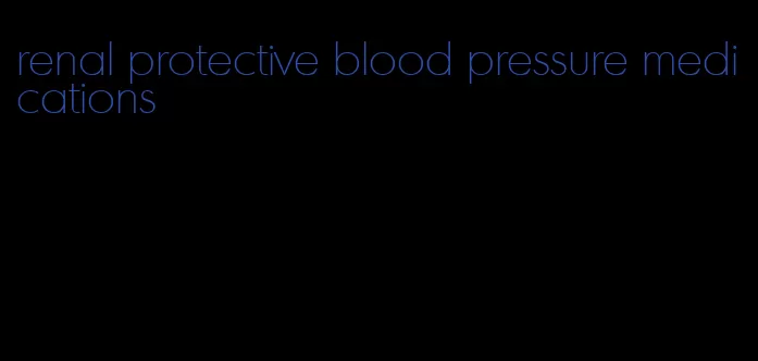 renal protective blood pressure medications