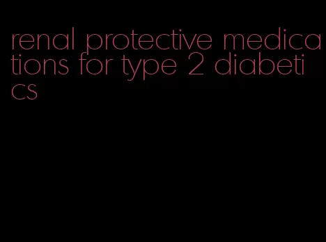 renal protective medications for type 2 diabetics