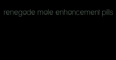 renegade male enhancement pills