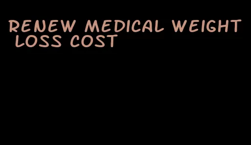 renew medical weight loss cost