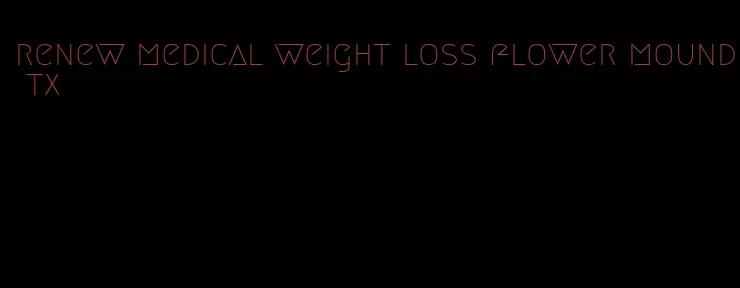 renew medical weight loss flower mound tx