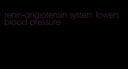 renin-angiotensin system lowers blood pressure