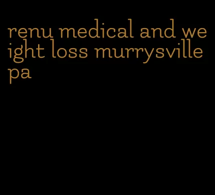 renu medical and weight loss murrysville pa