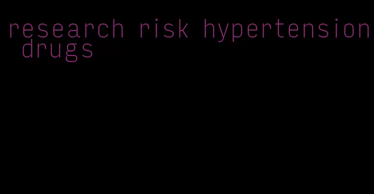 research risk hypertension drugs