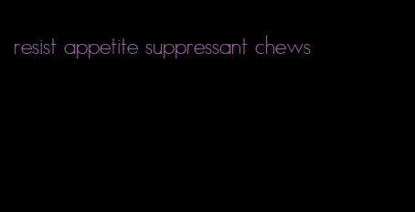 resist appetite suppressant chews