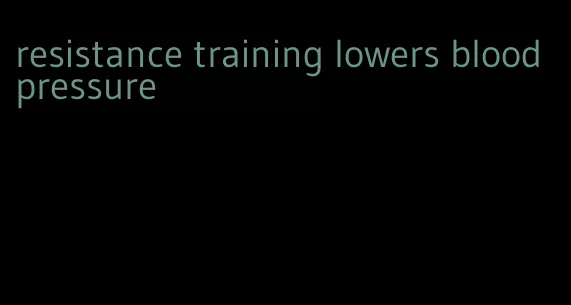 resistance training lowers blood pressure