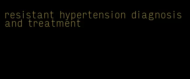 resistant hypertension diagnosis and treatment